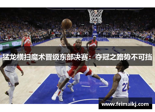 猛龙横扫魔术晋级东部决赛：夺冠之路势不可挡