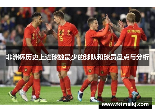 非洲杯历史上进球数最少的球队和球员盘点与分析