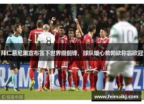 拜仁慕尼黑宣布签下世界级前锋，球队雄心勃勃欲称霸欧冠