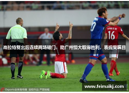 高拉特复出后连续两场破门，助广州恒大取得胜利，表现受瞩目