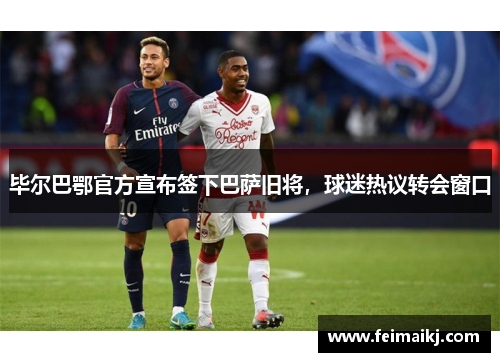 毕尔巴鄂官方宣布签下巴萨旧将，球迷热议转会窗口