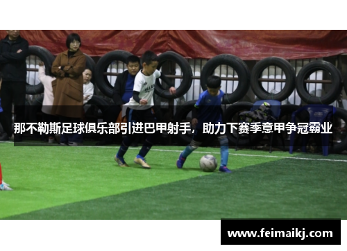 那不勒斯足球俱乐部引进巴甲射手，助力下赛季意甲争冠霸业