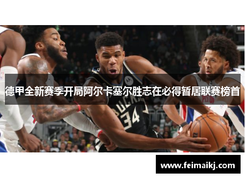德甲全新赛季开局阿尔卡塞尔胜志在必得暂居联赛榜首