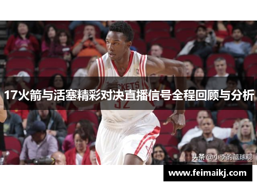 17火箭与活塞精彩对决直播信号全程回顾与分析