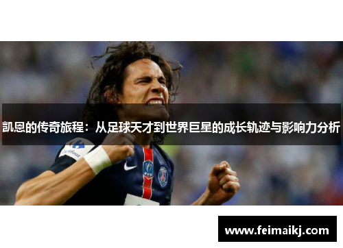 凯恩的传奇旅程：从足球天才到世界巨星的成长轨迹与影响力分析