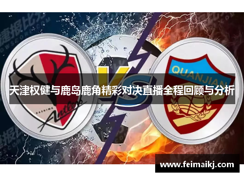 天津权健与鹿岛鹿角精彩对决直播全程回顾与分析