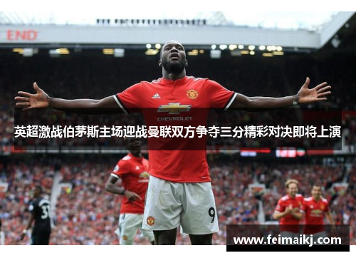 英超激战伯茅斯主场迎战曼联双方争夺三分精彩对决即将上演